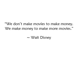 Walt Disney Quote - We don't make movies to make money, we make money to make more movies.