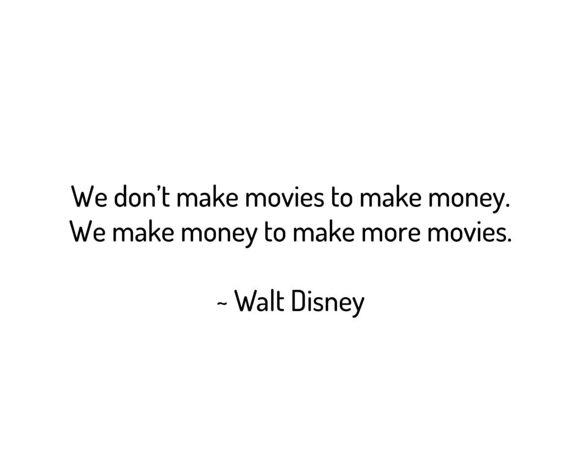 We don't make movies to make money. We make money to make more movies.
~ Walt Disney