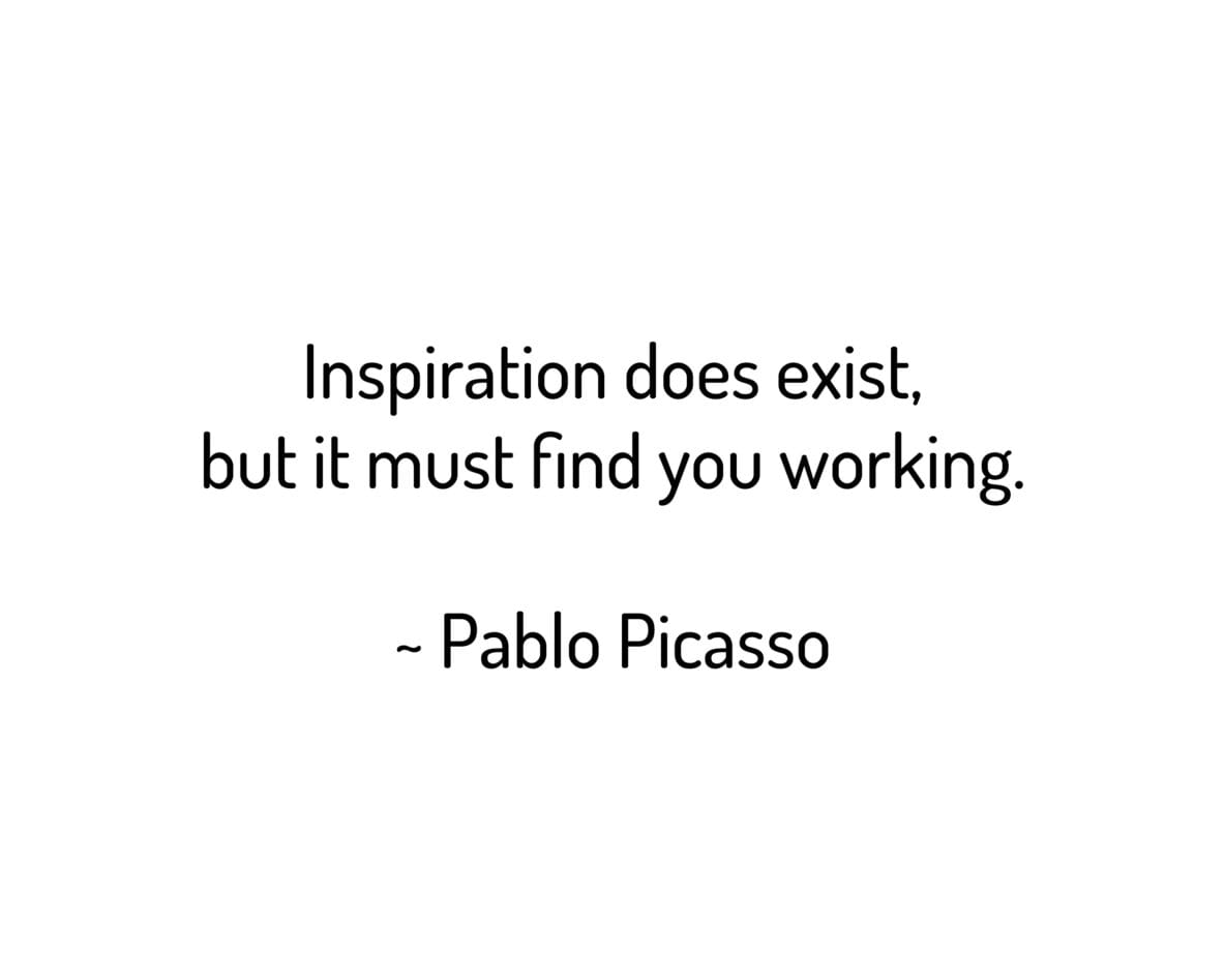 Inspiration does exist, but it must find you working.
~ Pablo Picasso