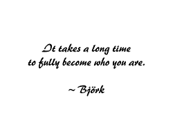Bjork Quote Bjork Quote - It takes a long time to fully become who you are.